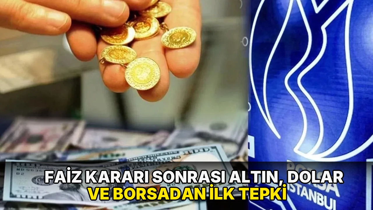 Faiz kararı sonrası altın, dolar ve borsadan ilk tepki