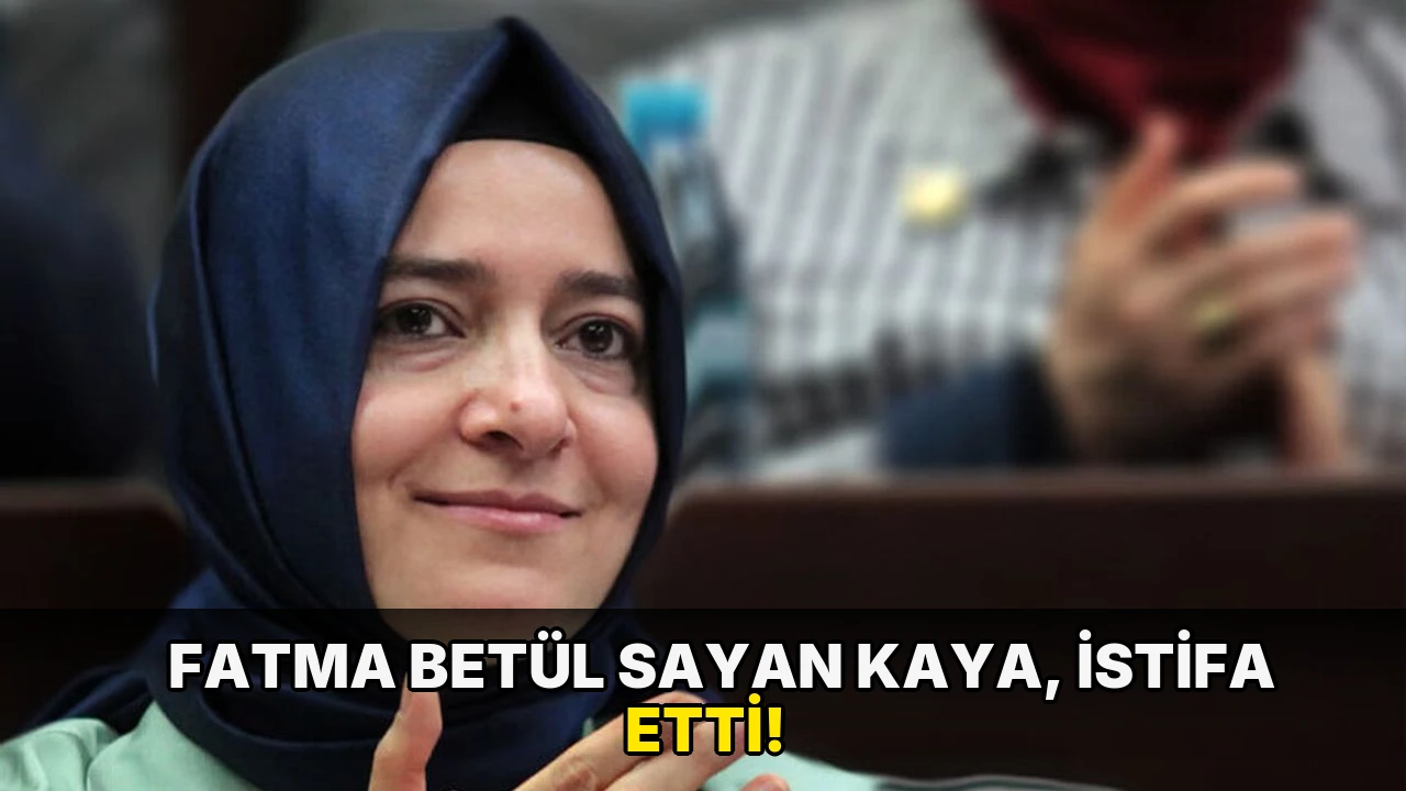 Fatma Betül Sayan Kaya, istifa etti!