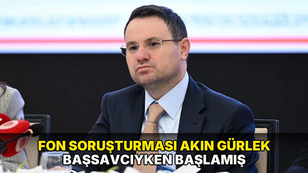 Fon soruşturması Akın Gürlek başsavcıyken başlamış