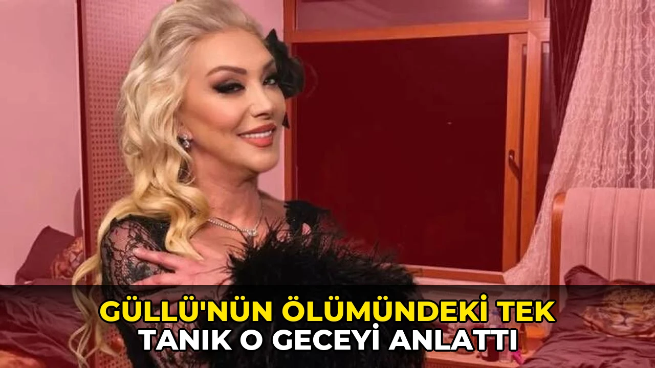 Güllü'nün ölümündeki tek tanık o geceyi anlattı