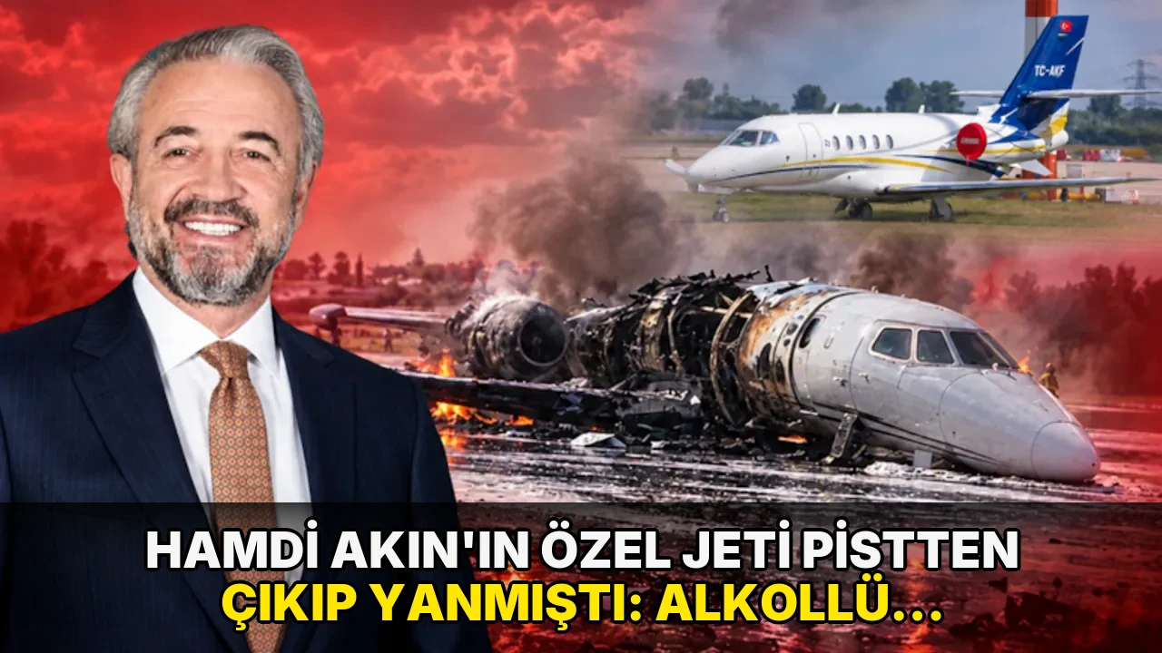 Hamdi Akın'ın özel jeti pistten çıkıp yanmıştı: Alkollü çıkan pilotlar tutuklandı!