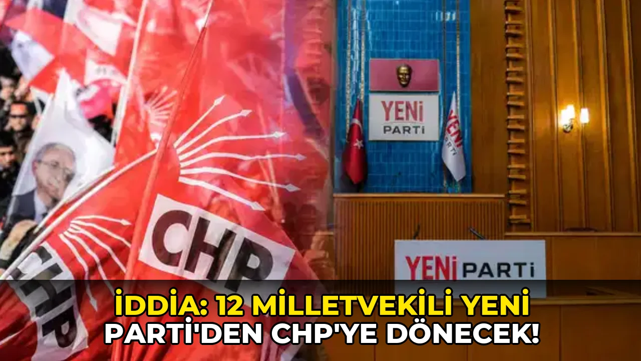 İddia: 12 milletvekili Yeni Parti'den CHP'ye dönecek!
