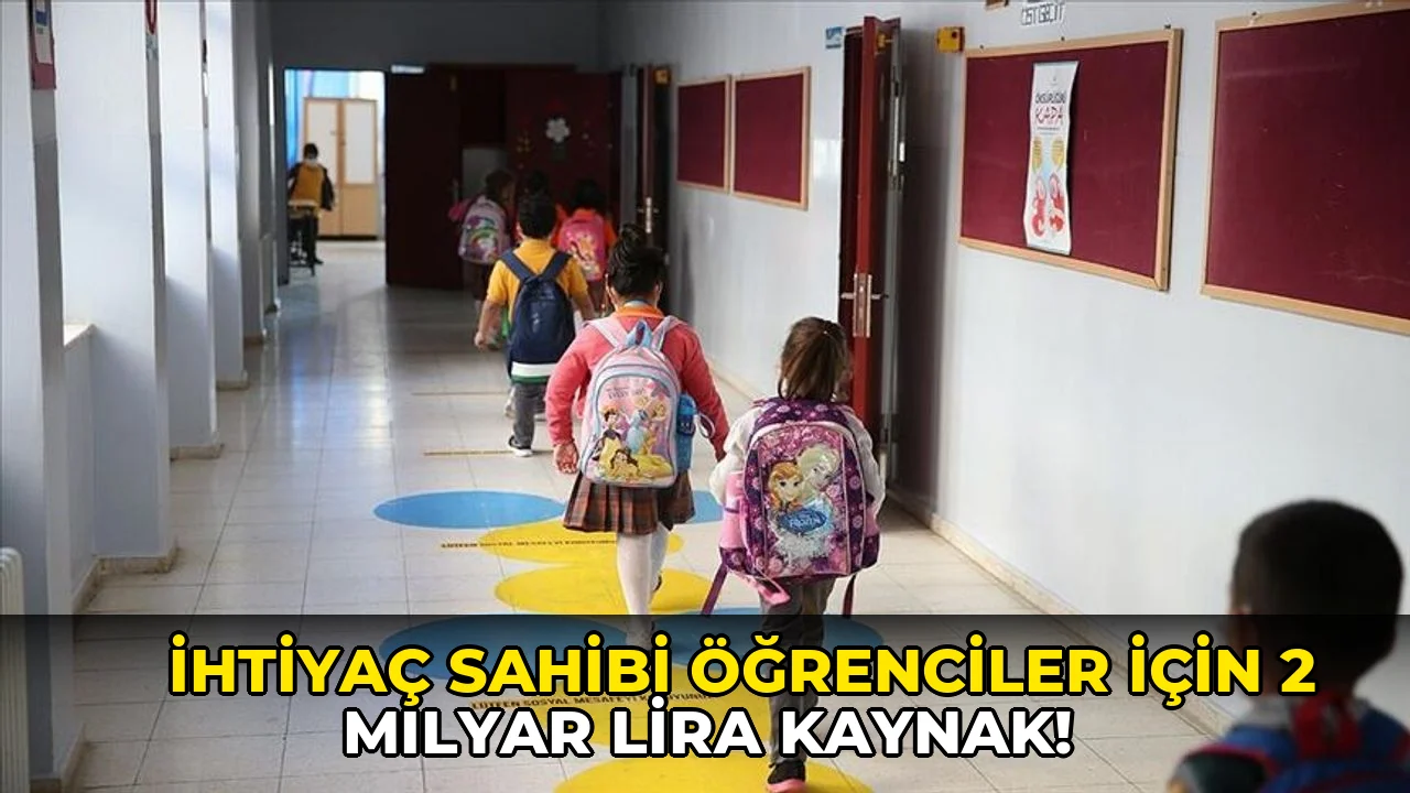 İhtiyaç sahibi öğrenciler için 2 milyar lira kaynak!