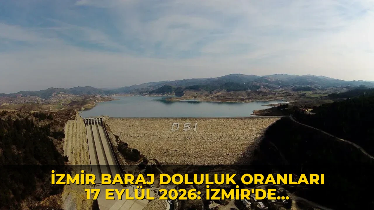 İzmir baraj doluluk oranları 17 Eylül 2026: İzmir'de barajlar ne kadar dolu? Tahtalı ve Gördes Barajı'nda son durum nedir? İZSU güncel verileri açıkladı!