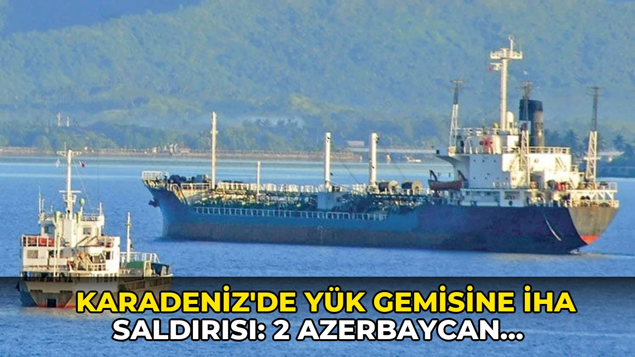 Karadeniz'de yük gemisine İHA saldırısı: 2 Azerbaycan vatandaşı öldü!