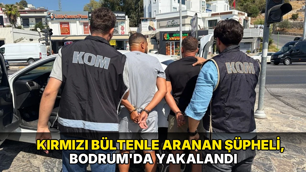 Kırmızı bültenle aranan şüpheli, Bodrum'da yakalandı