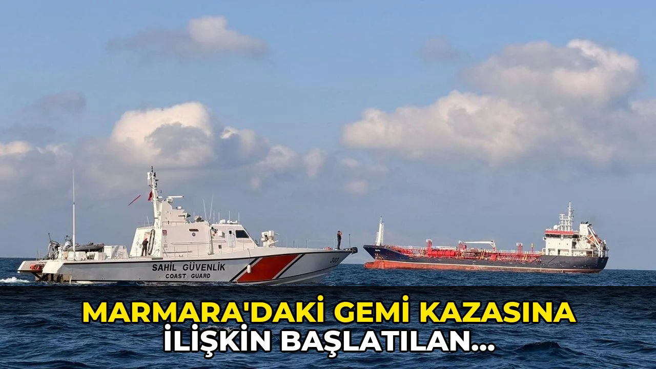 Marmara'daki gemi kazasına ilişkin başlatılan soruşturmanın detayları ortaya çıktı