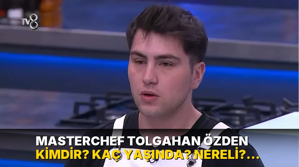 MasterChef Tolgahan Özden kimdir? Kaç yaşında? Nereli? Ana kadroya girdi mi? Ne iş yapıyor, mesleği ne?