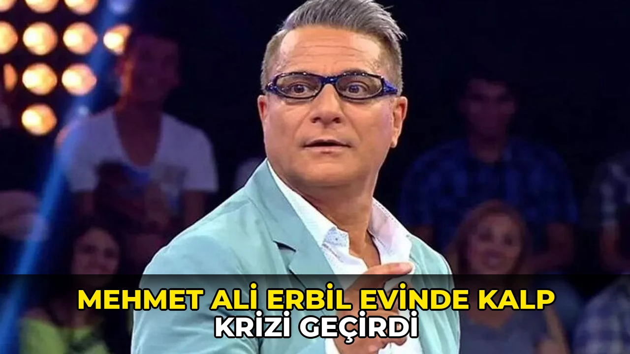Mehmet Ali Erbil evinde kalp krizi geçirdi