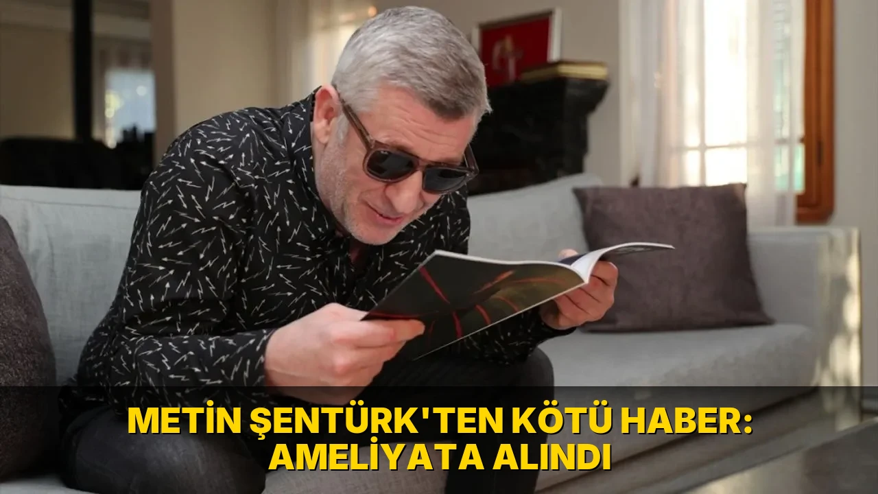Metin Şentürk'ten kötü haber: Ameliyata alındı