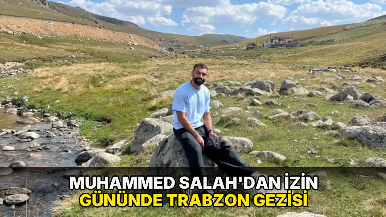 Muhammed Salah'dan izin gününde Trabzon gezisi