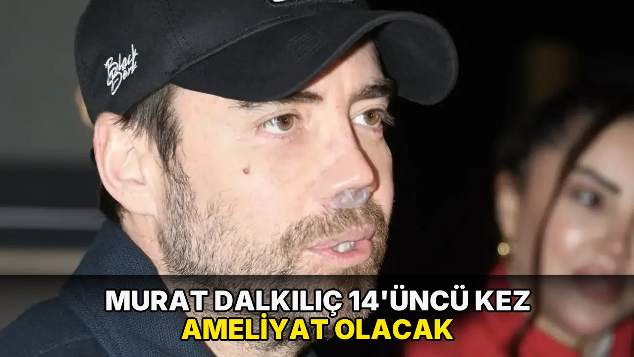 Murat Dalkılıç 14'üncü kez ameliyat olacak