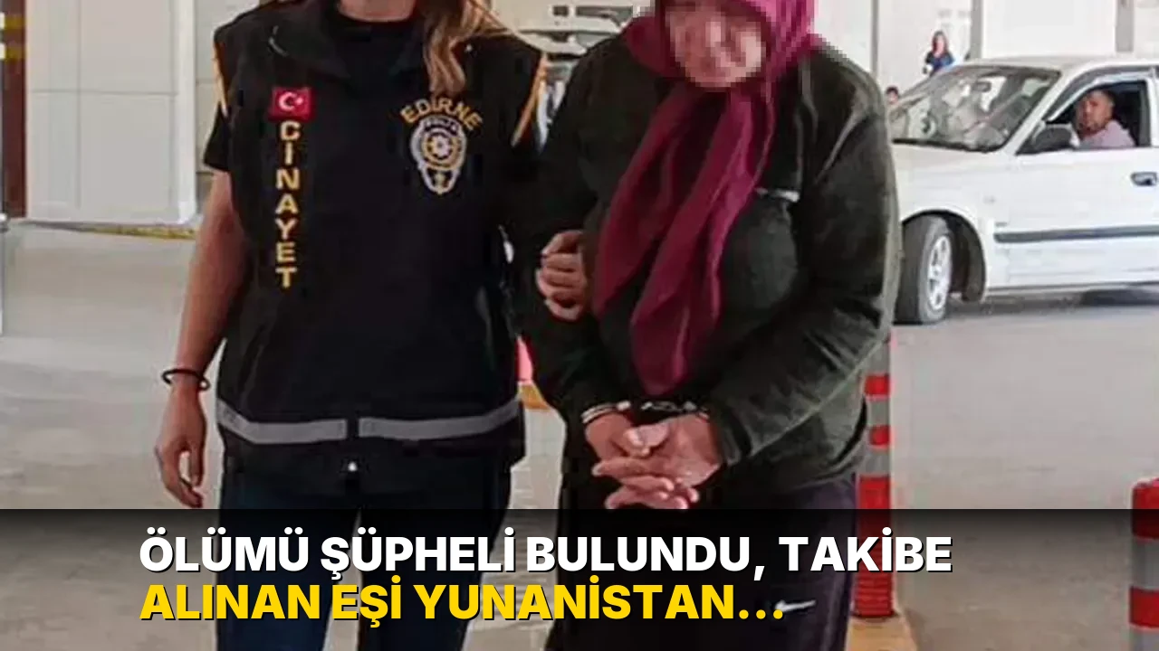 Ölümü şüpheli bulundu, takibe alınan eşi Yunanistan sınırında yakalandı
