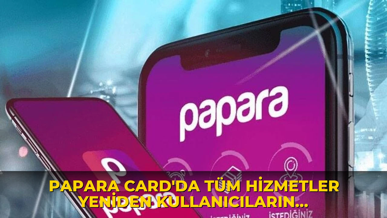 Papara Card'da tüm hizmetler yeniden kullanıcıların erişimine açıldı