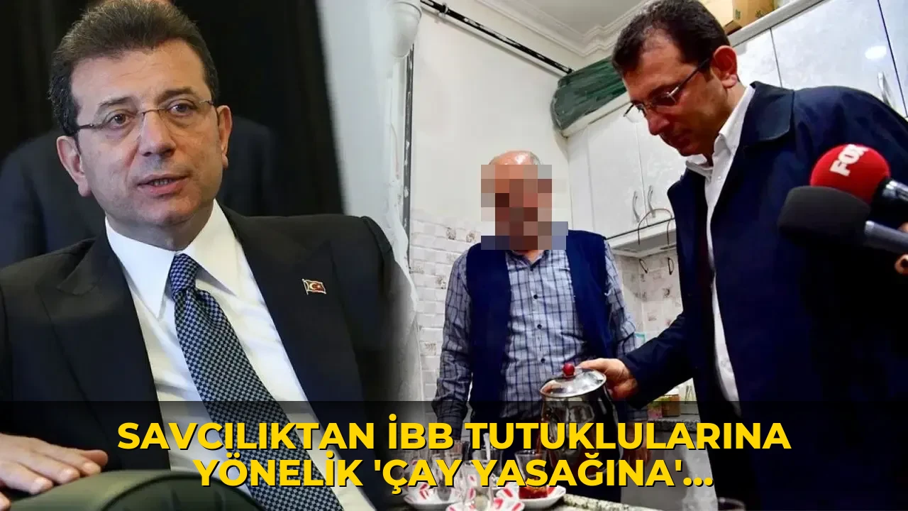 Savcılıktan İBB tutuklularına yönelik 'çay yasağına' ilişkin açıklama!