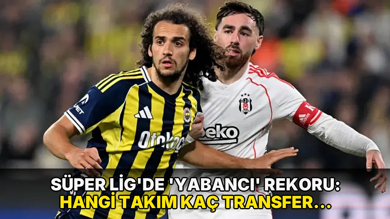 Süper Lig'de 'yabancı' rekoru: Hangi takım kaç transfer yaptı?