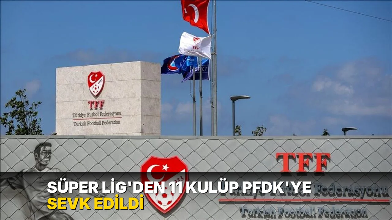 Süper Lig'den 11 kulüp PFDK'ye sevk edildi