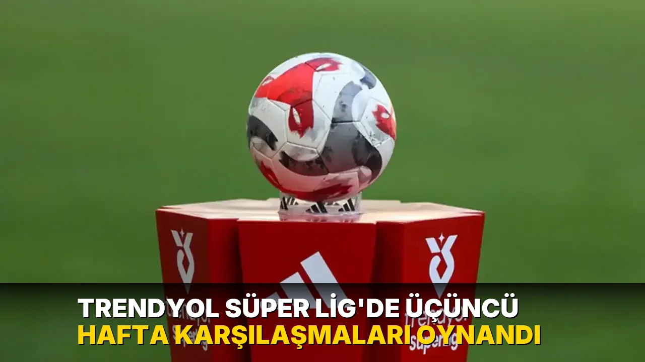 Trendyol Süper Lig'de üçüncü hafta karşılaşmaları oynandı