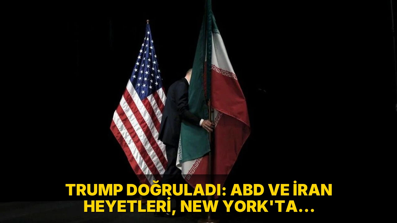 Trump doğruladı: ABD ve İran heyetleri, New York'ta görüştü