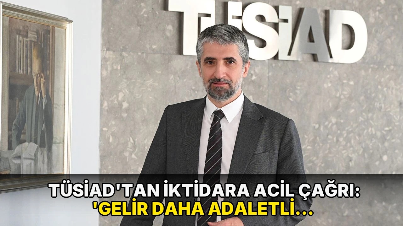 TÜSİAD'tan iktidara acil çağrı: 'Gelir daha adaletli paylaştırılmalı!'