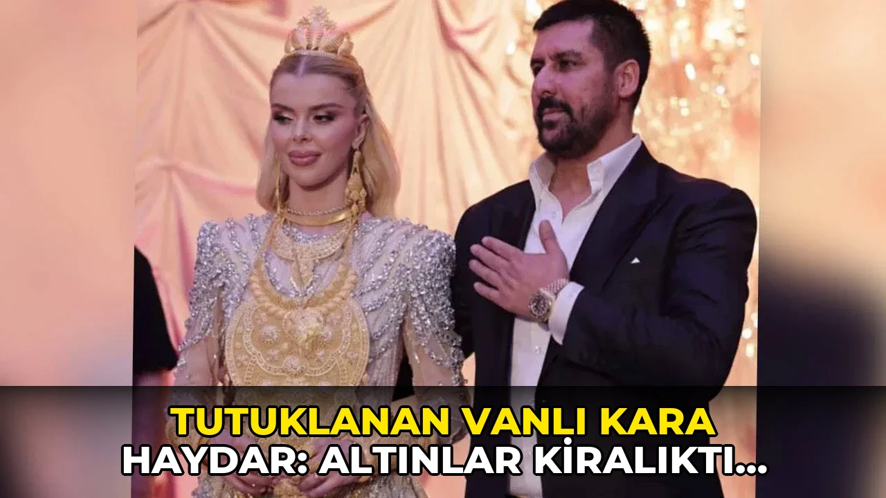 Tutuklanan Vanlı Kara Haydar: Altınlar kiralıktı düğünden sonra iade ettik