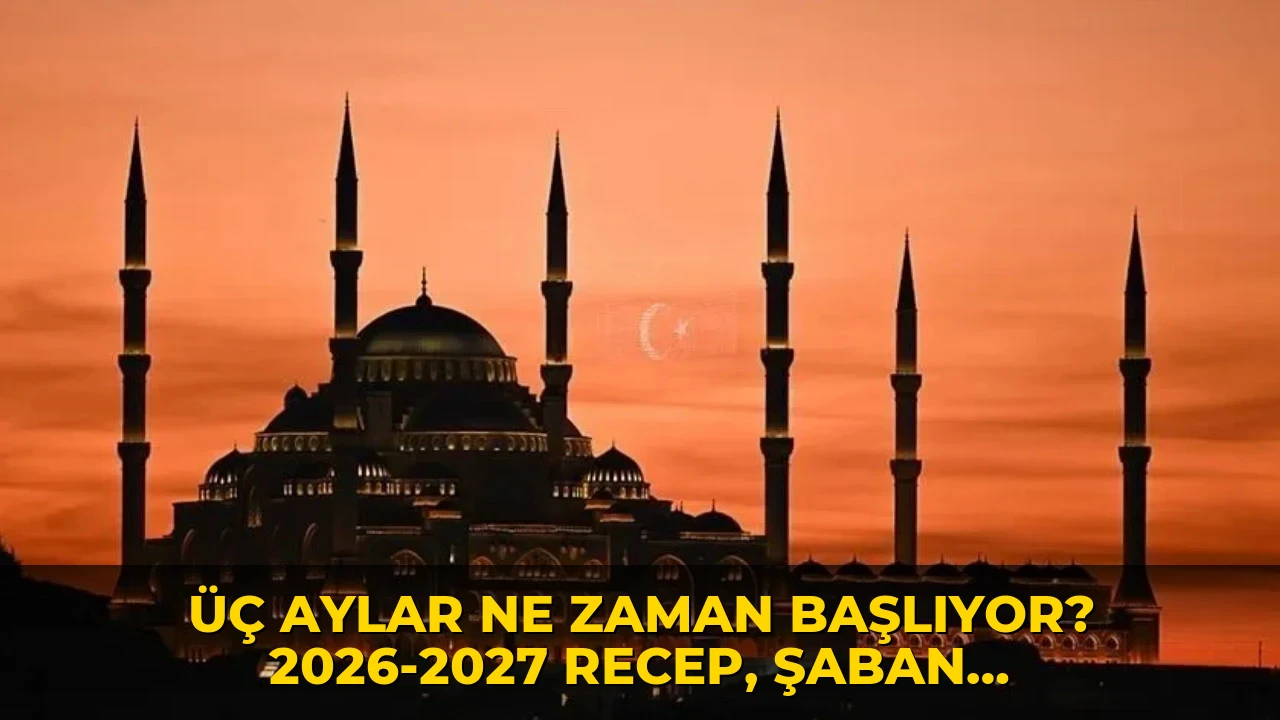 Üç aylar ne zaman başlıyor? 2026-2027 Recep, Şaban, Ramazan ayları ne zaman?