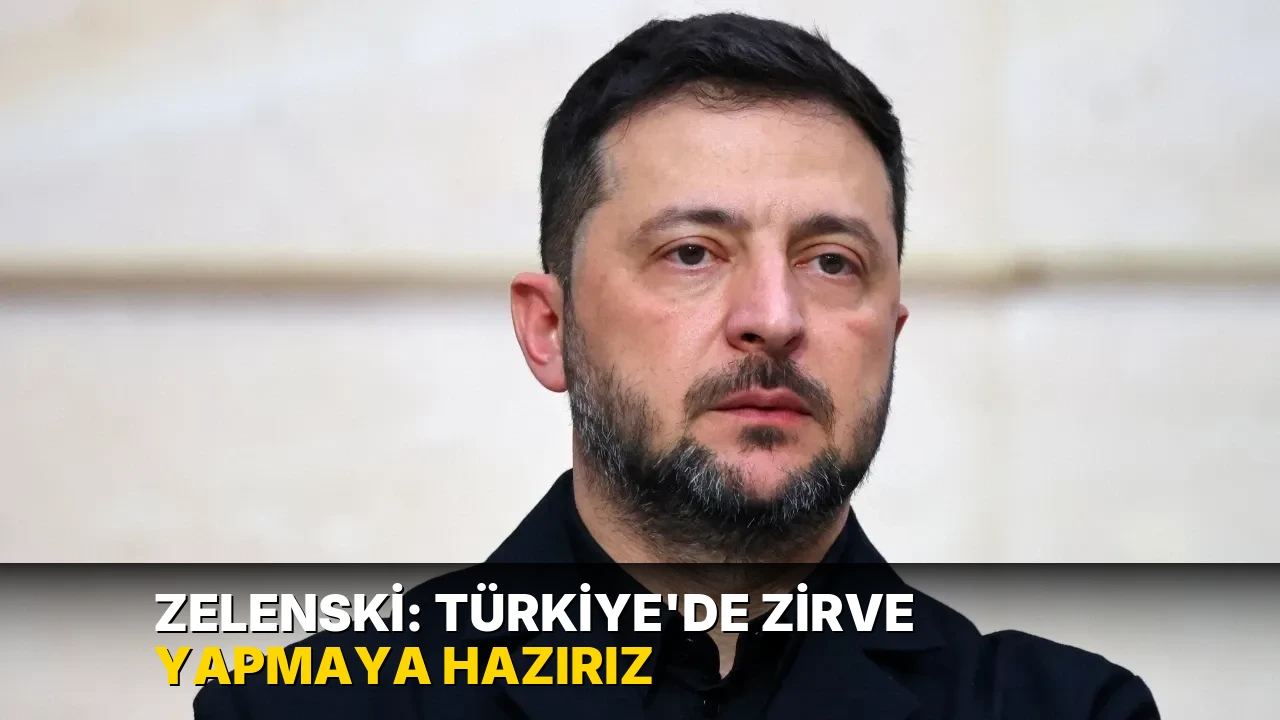 Zelenski: Türkiye'de zirve yapmaya hazırız