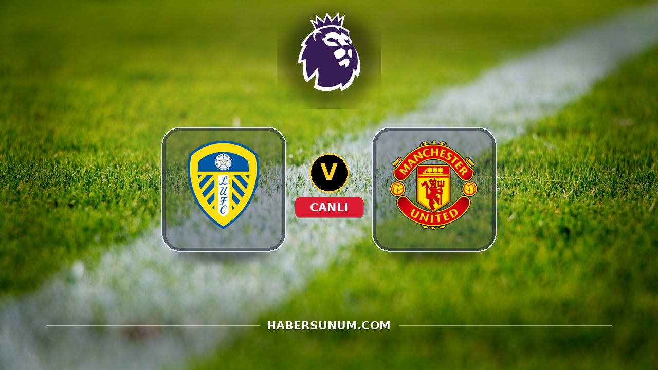 Leeds - Manchester United maçı ne zaman, saat kaçta, hangi kanalda? Canlı izle