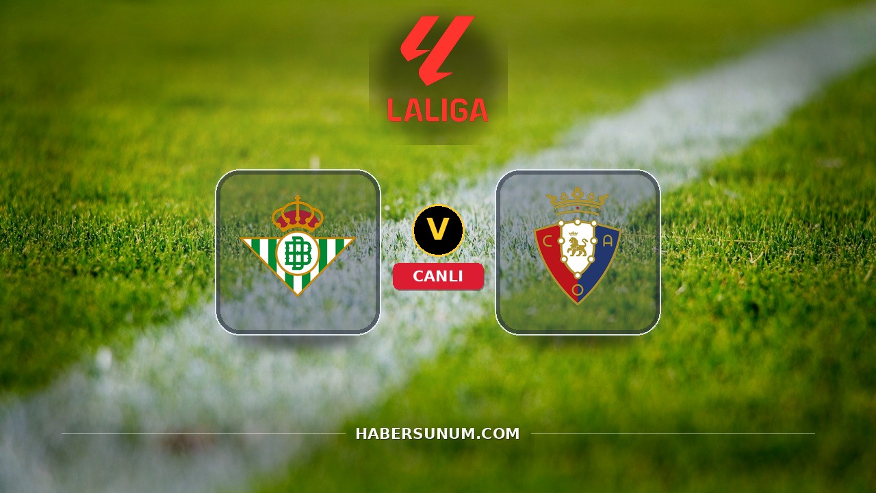 Real Betis - Osasuna maçı ne zaman, saat kaçta, hangi kanalda? Canlı izle