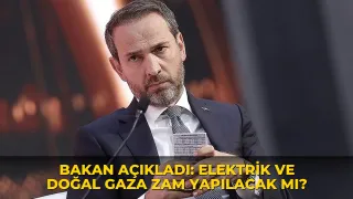 Bakan açıkladı: Elektrik ve doğal gaza zam yapılacak mı?