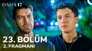 Daha 17 23. Bölüm fragmanı yayınlandı mı, ne zaman?