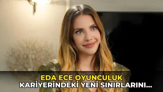 Eda Ece oyunculuk kariyerindeki yeni sınırlarını açıkladı