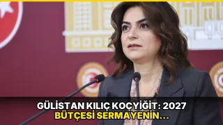 Gülistan Kılıç Koçyiğit: 2027 bütçesi sermayenin bütçesidir