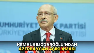 Kemal Kılıçdaroğlu'ndan Azerbaycan açıklaması
