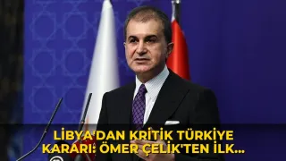 Libya'dan kritik Türkiye kararı: Ömer Çelik'ten ilk değerlendirme