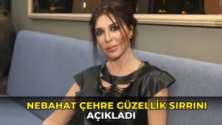 Nebahat Çehre güzellik sırrını açıkladı