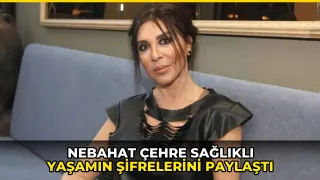 Nebahat Çehre sağlıklı yaşamın şifrelerini paylaştı