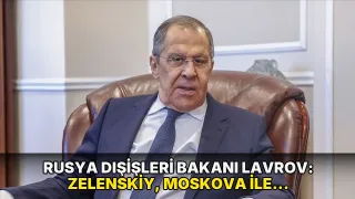 Rusya Dışişleri Bakanı Lavrov: Zelenskiy, Moskova ile müzakere istemiyor