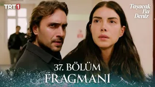 Taşacak Bu Deniz 37. Bölüm Fragmanı Yayınlandı Mı?