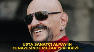 Usta sanatçı Alpay'ın cenazesinde mezar yeri krizi yaşandı