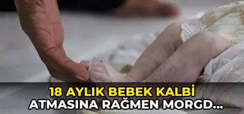 18 aylık bebek kalbi atmasına rağmen morgda bırakıldı!