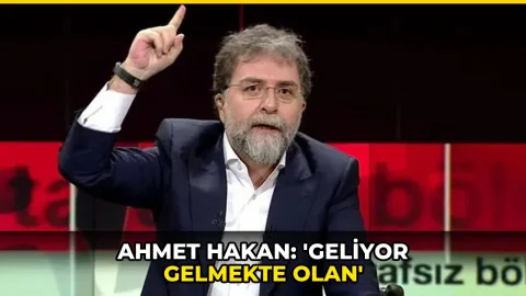 Ahmet Hakan: 'Geliyor gelmekte olan'
