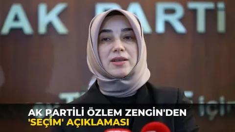 AK Partili Özlem Zengin'den 'seçim' açıklaması