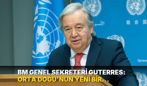 BM Genel Sekreteri Guterres: Orta Doğu'nun yeni bir güvenlik mimarisine ihtiyacı var