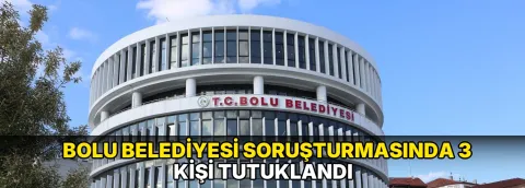 Bolu Belediyesi soruşturmasında 3 kişi tutuklandı