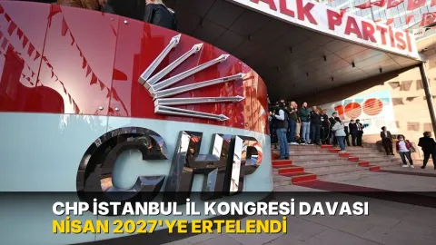 CHP İstanbul İl Kongresi davası Nisan 2027'ye ertelendi