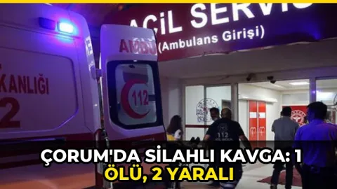 Çorum'da silahlı kavga: 1 ölü, 2 yaralı