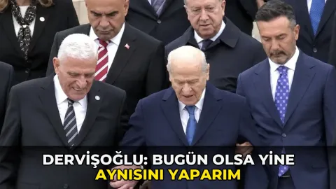 Dervişoğlu: Bugün olsa yine aynısını yaparım