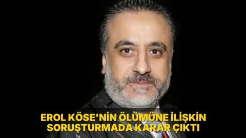 Erol Köse'nin ölümüne ilişkin soruşturmada karar çıktı