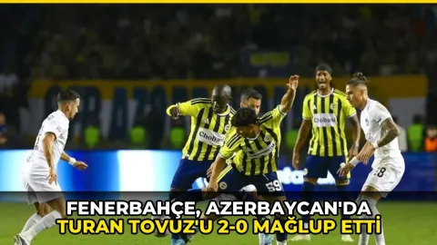 Fenerbahçe, Azerbaycan'da Turan Tovuz'u 2-0 mağlup etti